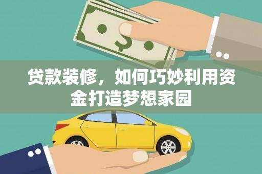 蕲春贷款装修，如何巧妙利用资金打造梦想家园
