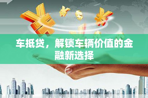 蕲春车抵贷，解锁车辆价值的金融新选择