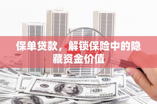 蕲春保单贷款，解锁保险中的隐藏资金价值
