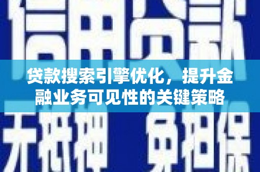 蕲春贷款搜索引擎优化，提升金融业务可见性的关键策略