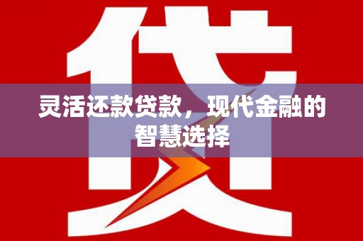 蕲春灵活还款贷款，现代金融的智慧选择