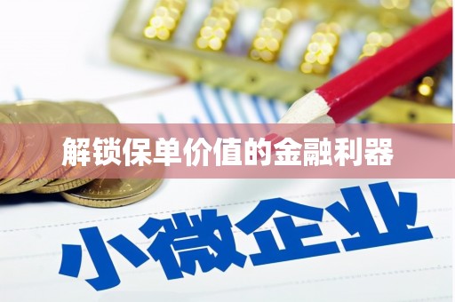 蕲春解锁保单价值的金融利器