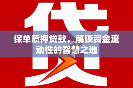 蕲春保单质押贷款，解锁资金流动性的智慧之选