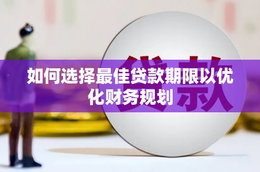 蕲春如何选择最佳贷款期限以优化财务规划