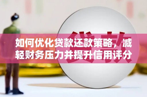 蕲春如何优化贷款还款策略，减轻财务压力并提升信用评分