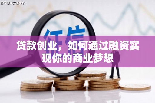 蕲春贷款创业，如何通过融资实现你的商业梦想
