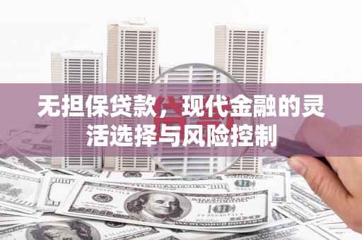 蕲春无担保贷款，现代金融的灵活选择与风险控制