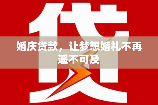 蕲春婚庆贷款，让梦想婚礼不再遥不可及