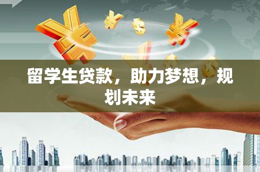 蕲春留学生贷款，助力梦想，规划未来