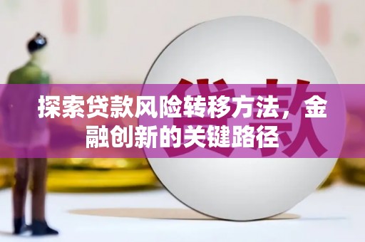 蕲春探索贷款风险转移方法，金融创新的关键路径