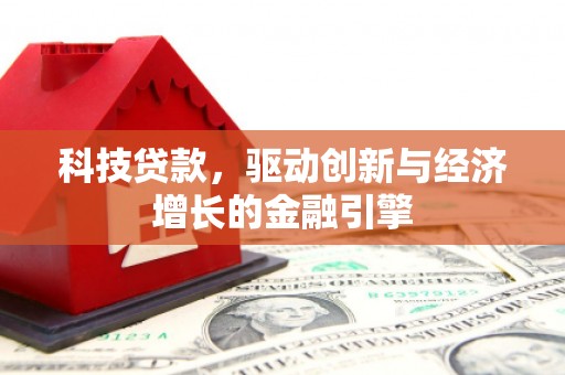 蕲春科技贷款，驱动创新与经济增长的金融引擎