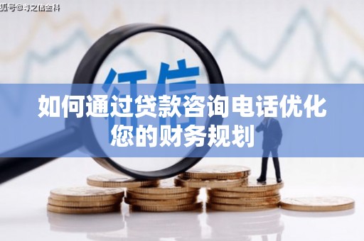 蕲春如何通过贷款咨询电话优化您的财务规划