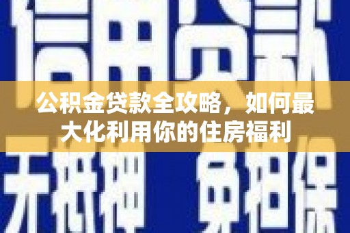 蕲春公积金贷款全攻略，如何最大化利用你的住房福利