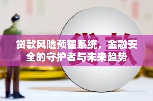 蕲春贷款风险预警系统，金融安全的守护者与未来趋势