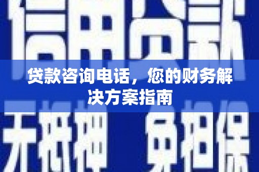 蕲春贷款咨询电话，您的财务解决方案指南