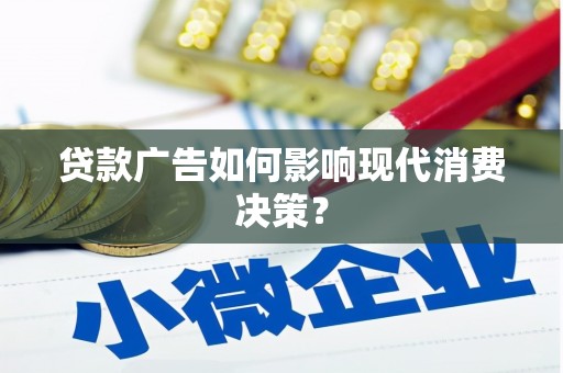 蕲春贷款广告如何影响现代消费决策？