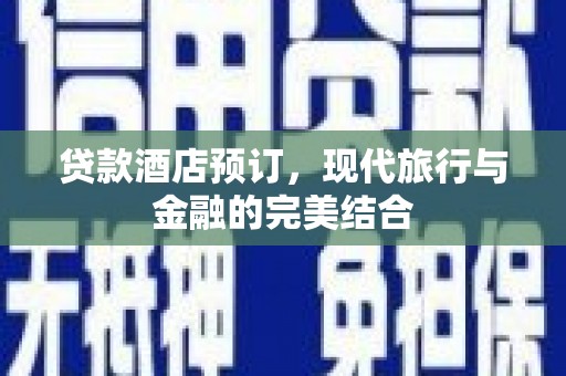 蕲春贷款酒店预订，现代旅行与金融的完美结合