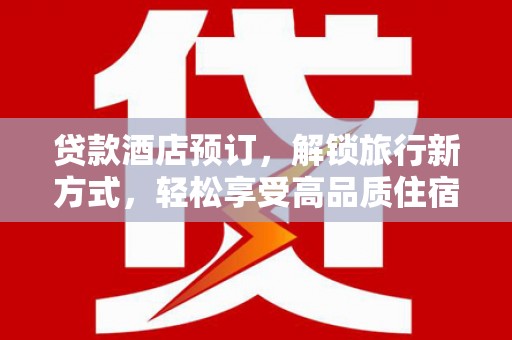 蕲春贷款酒店预订，解锁旅行新方式，轻松享受高品质住宿