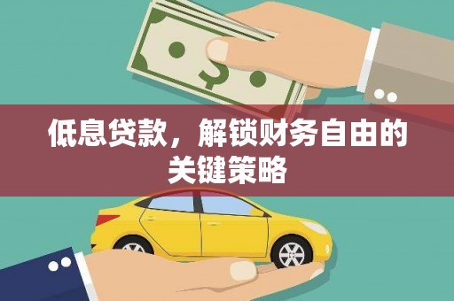 蕲春低息贷款，解锁财务自由的关键策略