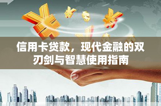 蕲春信用卡贷款，现代金融的双刃剑与智慧使用指南