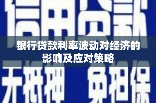 蕲春银行贷款利率波动对经济的影响及应对策略