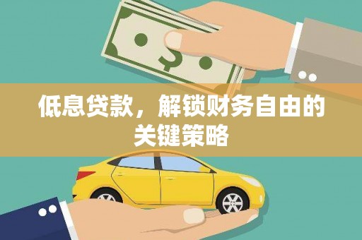 蕲春低息贷款，解锁财务自由的关键策略