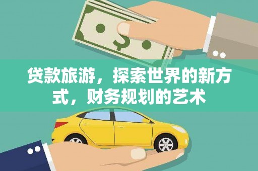 蕲春贷款旅游，探索世界的新方式，财务规划的艺术