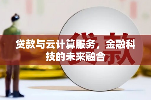 蕲春贷款与云计算服务，金融科技的未来融合