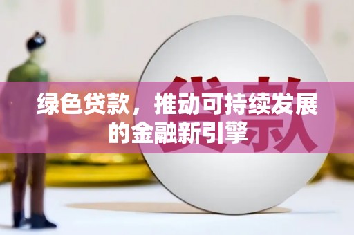 蕲春绿色贷款，推动可持续发展的金融新引擎