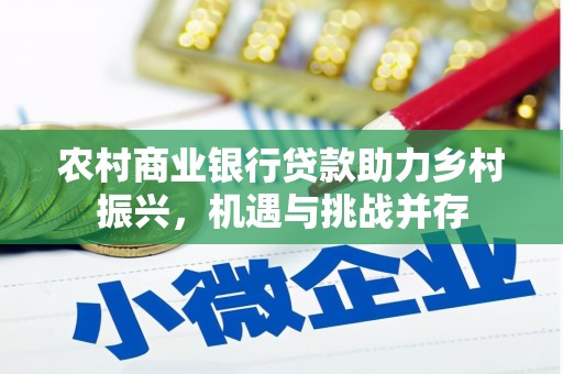 蕲春农村商业银行贷款助力乡村振兴，机遇与挑战并存