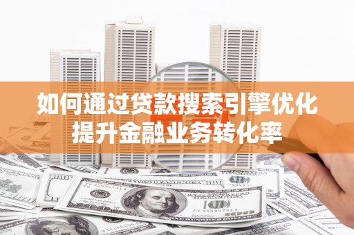 蕲春如何通过贷款搜索引擎优化提升金融业务转化率