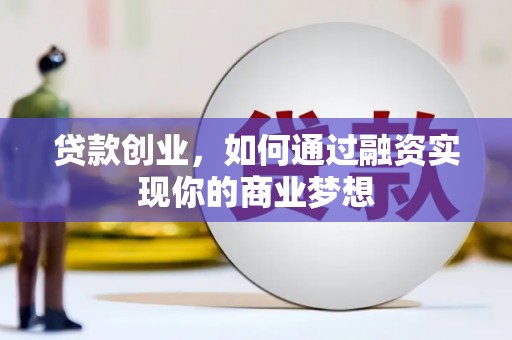 蕲春贷款创业，如何通过融资实现你的商业梦想