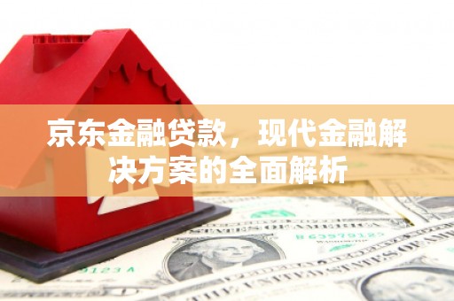 蕲春京东金融贷款，现代金融解决方案的全面解析