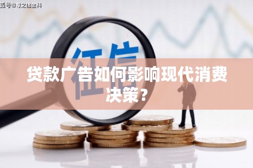 蕲春贷款广告如何影响现代消费决策？