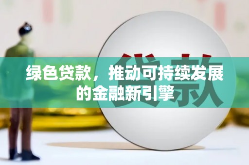 蕲春绿色贷款，推动可持续发展的金融新引擎