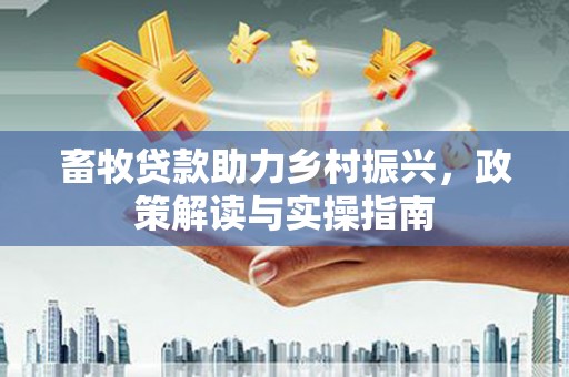 蕲春畜牧贷款助力乡村振兴，政策解读与实操指南