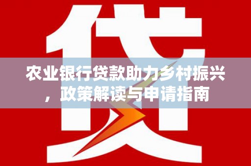 蕲春农业银行贷款助力乡村振兴，政策解读与申请指南