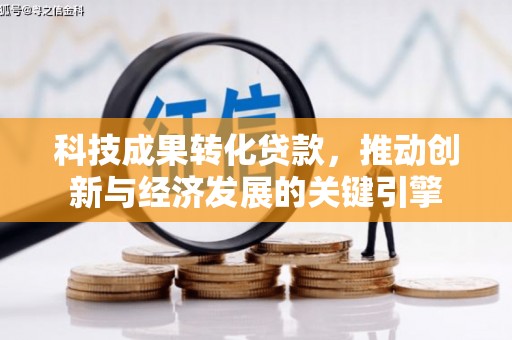 蕲春科技成果转化贷款，推动创新与经济发展的关键引擎