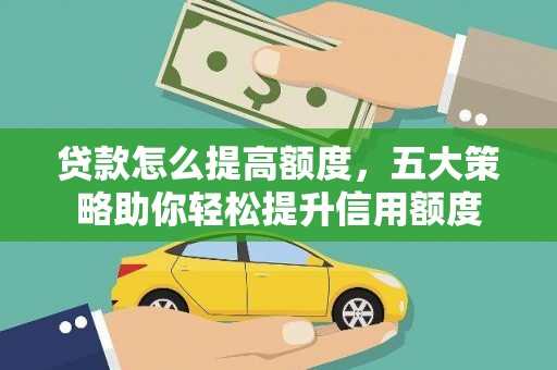 蕲春贷款怎么提高额度，五大策略助你轻松提升信用额度