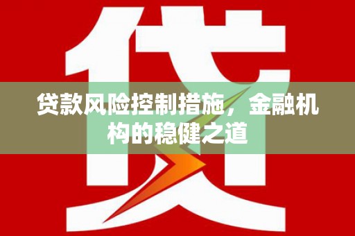 蕲春贷款风险控制措施，金融机构的稳健之道