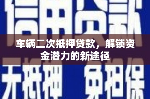 蕲春车辆二次抵押贷款，解锁资金潜力的新途径