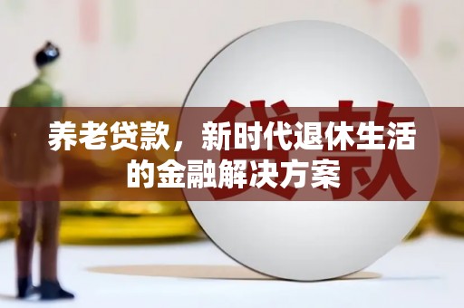 蕲春养老贷款，新时代退休生活的金融解决方案
