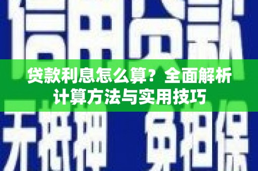 蕲春贷款利息怎么算？全面解析计算方法与实用技巧