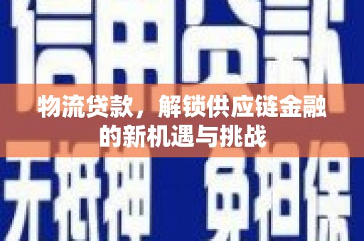 蕲春物流贷款，解锁供应链金融的新机遇与挑战