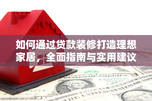 蕲春如何通过贷款装修打造理想家居，全面指南与实用建议