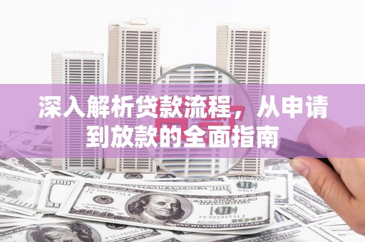 蕲春深入解析贷款流程，从申请到放款的全面指南