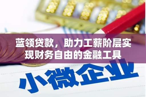 蕲春蓝领贷款，助力工薪阶层实现财务自由的金融工具