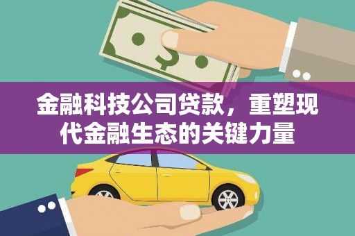蕲春金融科技公司贷款，重塑现代金融生态的关键力量