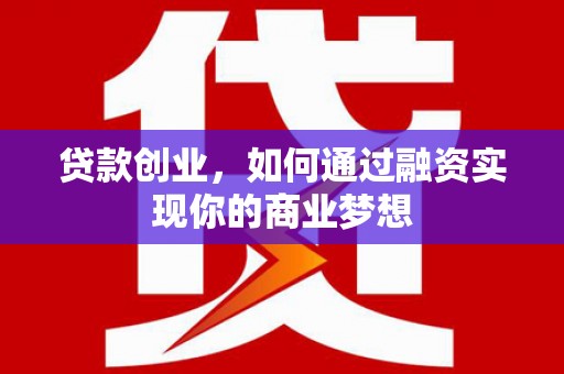 蕲春贷款创业，如何通过融资实现你的商业梦想