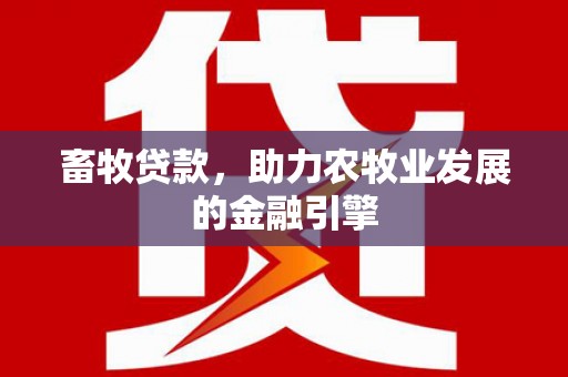 蕲春畜牧贷款，助力农牧业发展的金融引擎